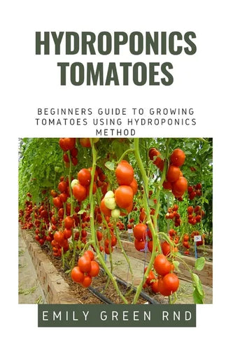 Hydroponics Tomatoes: Beginners guide to growing tomatoes using hydroponics method - Paperback