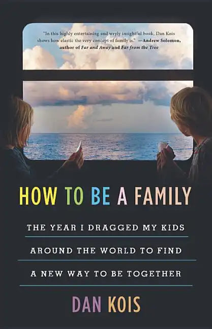 How to Be a Family: The Year I Dragged My Kids Around the World to Find a New Way to Be Together - Hardcover