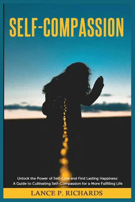 Self-Compassion: Unlock the Power of Self-Love and Find Lasting Happiness: A Guide to Cultivating Self-Compassion for a More Fulfilling Life - Paperback