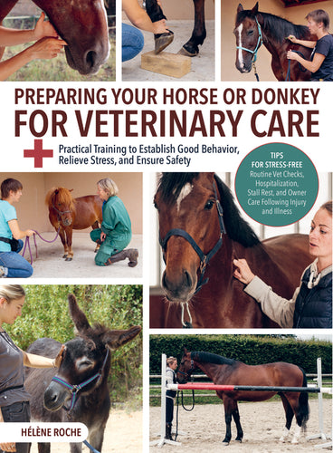 Preparing Your Horse or Donkey for Veterinary Care: Practical Training to Establish Good Behavior, Relieve Stress, and Ensure Safety - Paperback