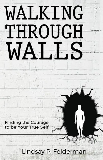 Walking Through Walls: Finding the Courage to Be Your True Self - Paperback