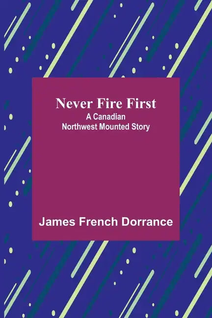 Never Fire First: A Canadian Northwest Mounted Story - Paperback
