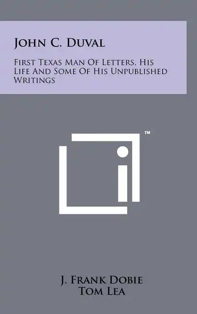 John C. Duval: First Texas Man Of Letters, His Life And Some Of His Unpublished Writings - Hardcover