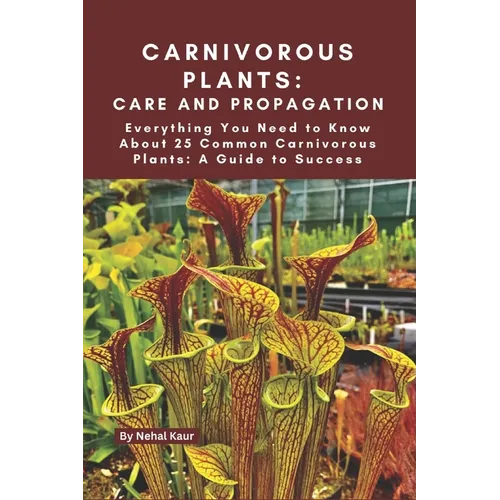 Carnivorous Plants: Care and Propagation: Everything You Need to Know About 25 Common Carnivorous Plants: A Guide to Success - Paperback