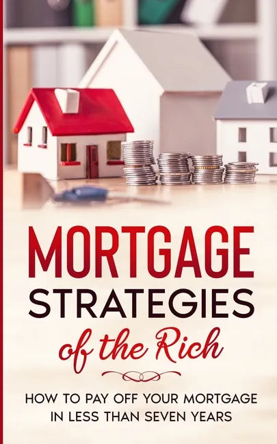 Mortgage Strategies of the Rich: How to Pay Off Your Mortgage in Less Than Seven Years - Paperback