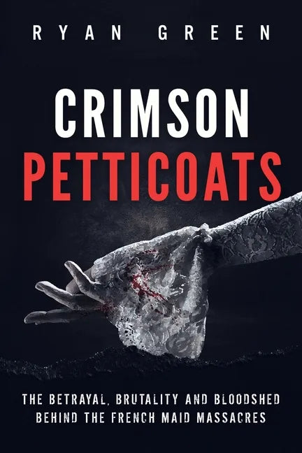 Crimson Petticoats: The Betrayal, Brutality and Bloodshed behind the French Maid Massacres - Paperback