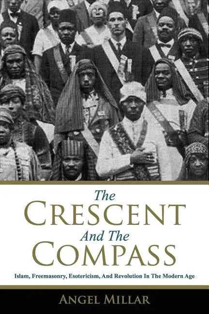 The Crescent and the Compass: Islam, Freemasonry, Esotericism and Revolution in the Modern Age - Paperback