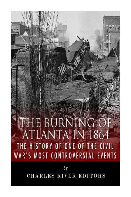 The Burning of Atlanta in 1864: The History of One of the Civil War's Most Controversial Events - Paperback