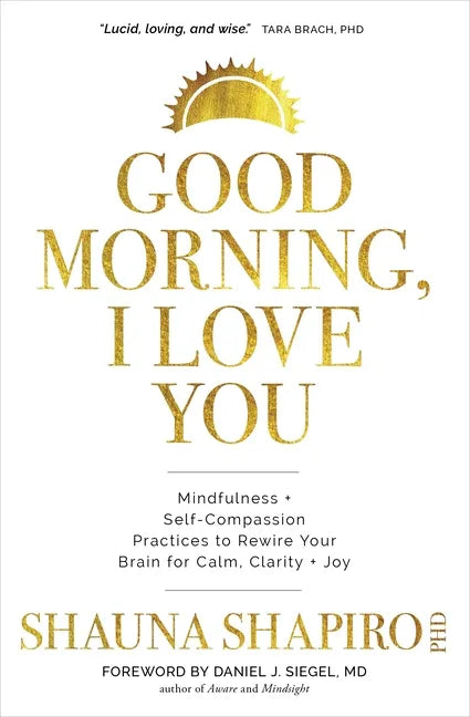 Good Morning, I Love You: Mindfulness and Self-Compassion Practices to Rewire Your Brain for Calm, Clarity, and Joy - Paperback