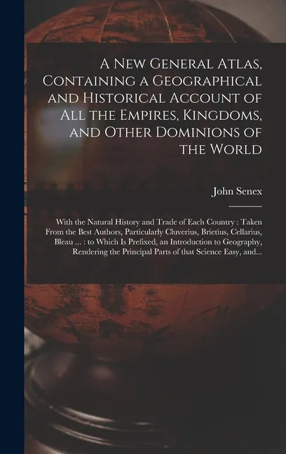 A New General Atlas, Containing a Geographical and Historical Account of All the Empires, Kingdoms, and Other Dominions of the World [microform]: With - Hardcover