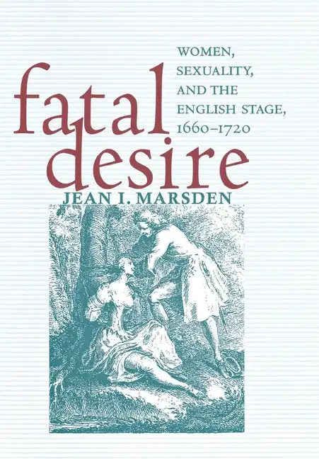 Fatal Desire: Women, Sexuality, and the English Stage, 1660-1720 - Hardcover