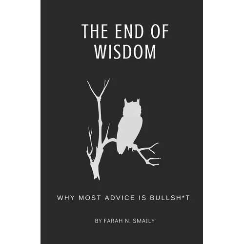 The End of Wisdom: Why Most Advice is Bullsh*t - Paperback