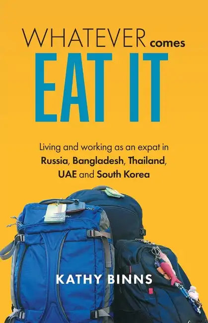Whatever Comes, Eat It: Living and working as an expat in Russia, Bangladesh, Thailand, UAE and South Korea - Paperback