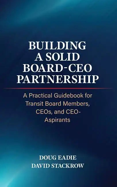 Building a Solid Board-CEO Partnership: A Practical Guidebook for Transit Board Members, CEOs, and CEO-Aspirants - Hardcover