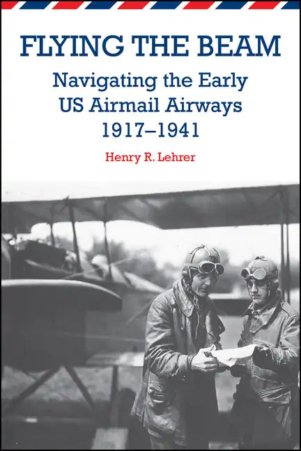 Flying the Beam: Navigating the Early US Airmail Airways, 1917-1941 - Paperback