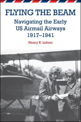 Flying the Beam: Navigating the Early US Airmail Airways, 1917-1941 - Paperback