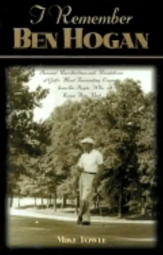I Remember Ben Hogan: Personal Recollections and Revelations of Golf's Most Fascinating Legend from the People Who Knew Him Best - Paperback