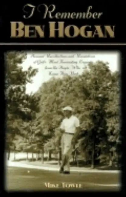 I Remember Ben Hogan: Personal Recollections and Revelations of Golf's Most Fascinating Legend from the People Who Knew Him Best - Paperback