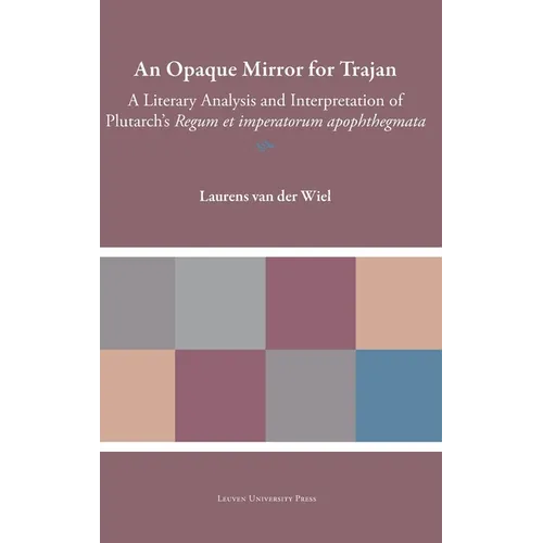 An Opaque Mirror for Trajan: A Literary Analysis and Interpretation of Plutarch's Regum Et Imperatorum Apophthegmata - Hardcover