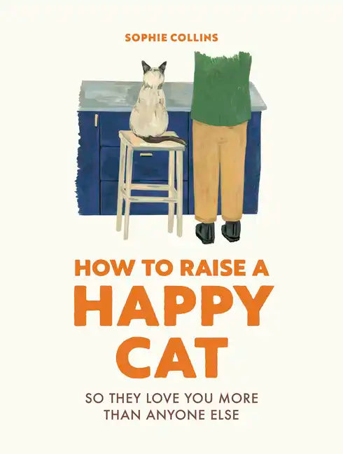 How to Raise a Happy Cat: So They Love You (More Than Anyone Else) - Hardcover