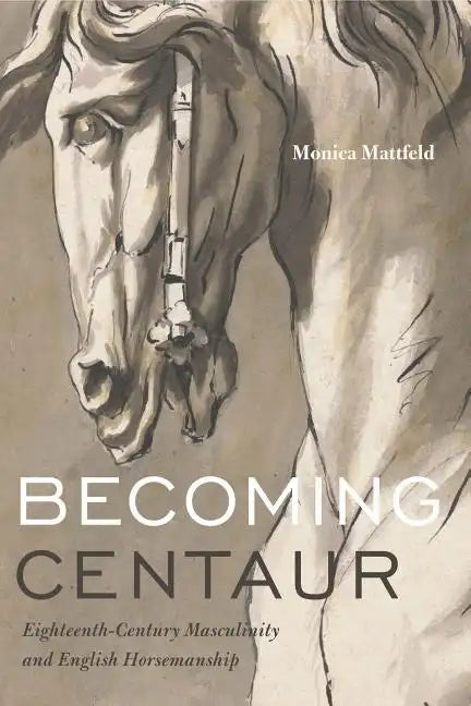 Becoming Centaur: Eighteenth-Century Masculinity and English Horsemanship - Paperback