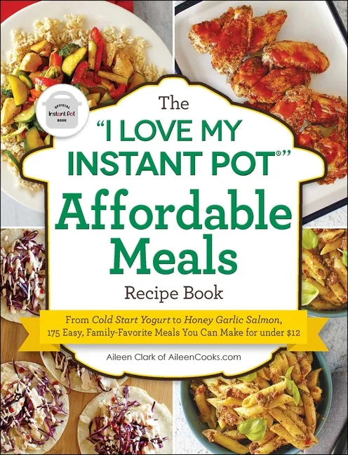 The I Love My Instant Pot(r) Affordable Meals Recipe Book: From Cold Start Yogurt to Honey Garlic Salmon, 175 Easy, Family-Favorite Meals You Can Make - Paperback
