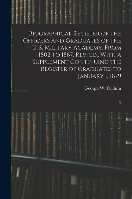 Biographical Register of the Officers and Graduates of the U. S. Military Academy, From 1802 to 1867. Rev. ed., With a Supplement Continuing the Regis - Paperback