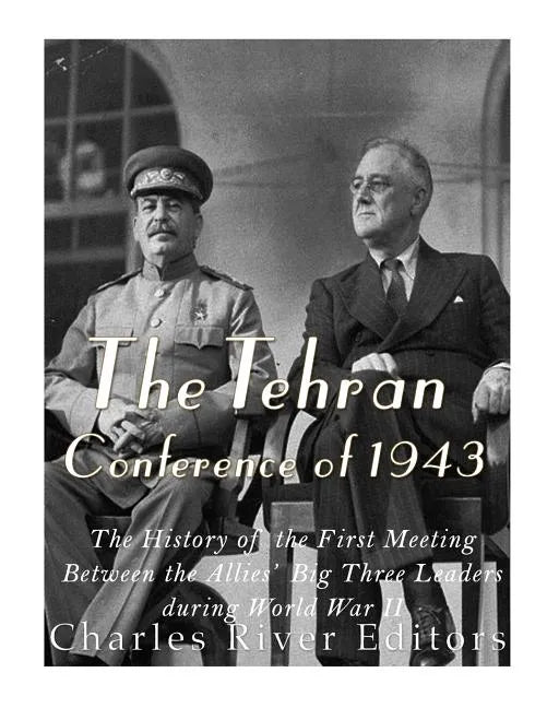 The Tehran Conference of 1943: The History of the First Meeting Between the Allies' Big Three Leaders during World War II - Paperback