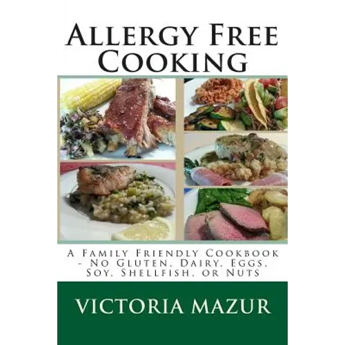 Allergy Free Cooking: A Family Friendly Cookbook - No Gluten, Dairy, Eggs, Soy, Shellfish, or Nuts - Paperback