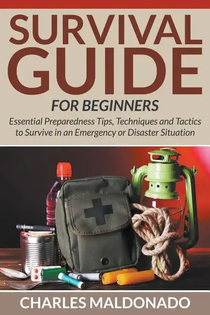 Survival Guide For Beginners: Essential Preparedness Tips, Techniques and Tactics to Survive in an Emergency or Disaster Situation - Paperback