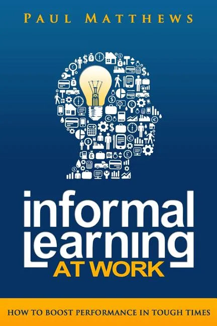 Informal Learning at Work: How to Boost Performance in Tough Times - Paperback