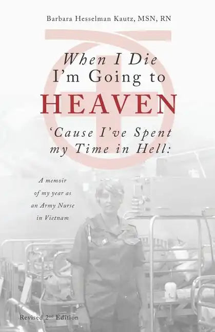 When I Die I'm Going to Heaven 'Cause I've Spent My Time in Hell: A Memoir of My Year As an Army Nurse in Vietnam - Paperback