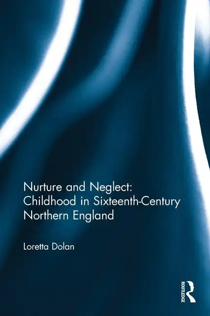 Nurture and Neglect: Childhood in Sixteenth-Century Northern England - Paperback