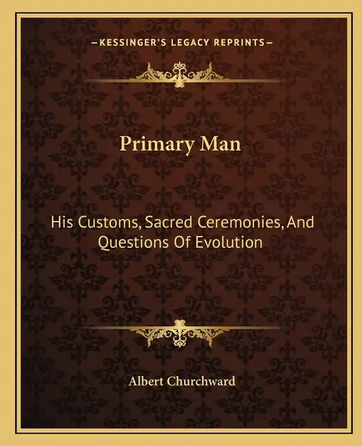 Primary Man: His Customs, Sacred Ceremonies, and Questions of Evolution - Paperback