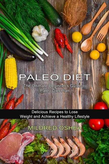 Paleo Diet Cookbook: Delicious Recipes to Lose Weight and Achieve a Healthy Lifestyle (The Ultimate Beginner's Guide to Paleo Diet Plan) - Paperback