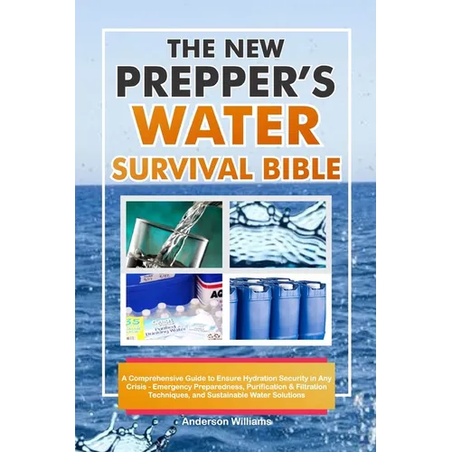 The New Prepper's Water Survival Bible: A Comprehensive Guide to Ensure Hydration Security in Any Crisis - Emergency Preparedness, Purification & Filt - Paperback