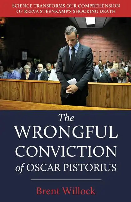 The Wrongful Conviction of Oscar Pistorius: Science Transforms Our Comprehension of Reeva Steenkamp's Shocking Death - Paperback