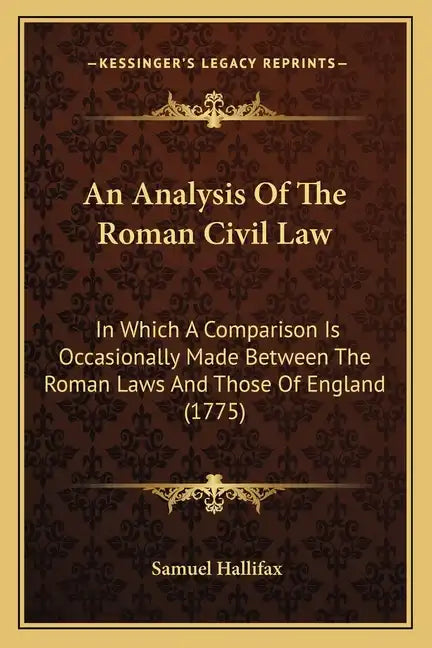 An Analysis Of The Roman Civil Law: In Which A Comparison Is Occasionally Made Between The Roman Laws And Those Of England (1775) - Paperback