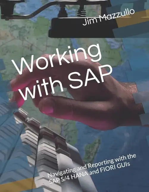 Working with SAP: Navigating and Reporting with the SAP S/4 HANA and FIORI GUIs - Paperback