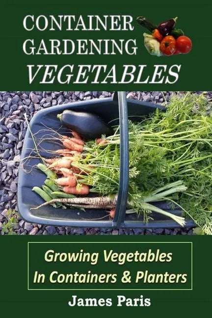 Container Gardening - Vegetables: Growing Vegetables In Containers And Planters - Paperback