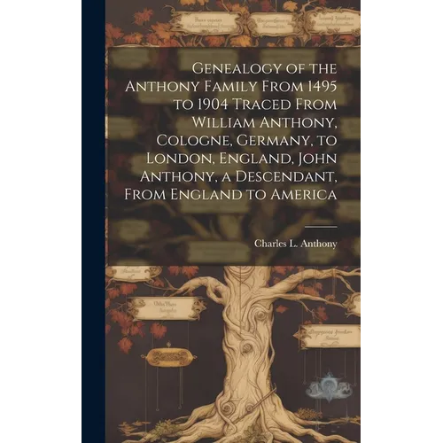 Genealogy of the Anthony Family From 1495 to 1904 Traced From William Anthony, Cologne, Germany, to London, England, John Anthony, a Descendant, From - Hardcover