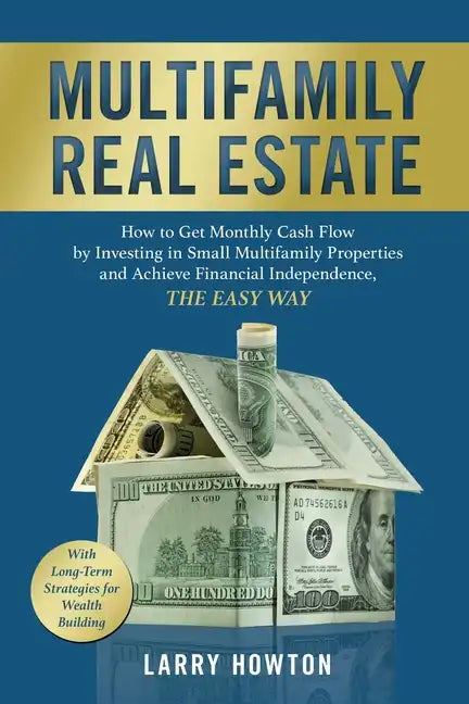 Multifamily Real Estate: How to Get Monthly Cash Flow by Investing in Small Multifamily Properties and Achieve Financial Independence, the Easy Way. - Paperback