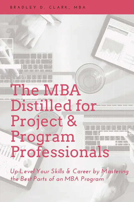 The MBA Distilled for Project & Program Professionals: Up-Level Your Skills & Career by Mastering the Best Parts of an MBA Program - Paperback
