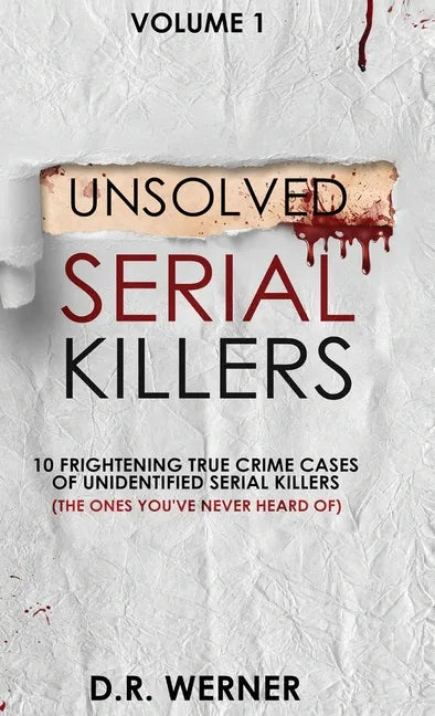 Unsolved Serial Killers: 10 Frightening True Crime Cases of Unidentified Serial Killers (The Ones You've Never Heard of) Volume 1 - Hardcover