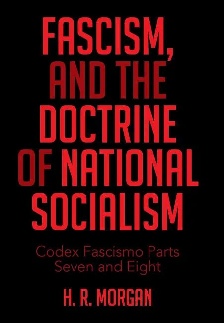FASCISM, and The Doctrine of NATIONAL SOCIALISM: Codex Fascismo Parts Seven and Eight - Hardcover