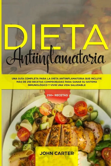 Dieta Antiinflamatoria: Una Guía Completa Para La Dieta Antiinflamatoria Que Incluye Más De 250 Recetas Comprobadas Para Sanar Su Sistema Inmu - Paperback