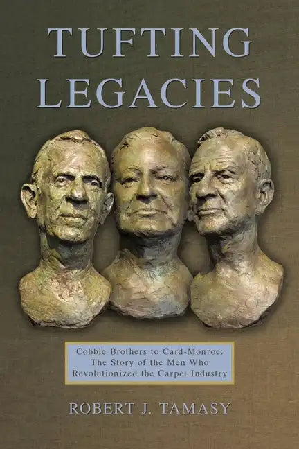 Tufting Legacies: Cobble Brothers to Card-Monroe: the Story of the Men Who Revolutionized the Carpet Industry - Paperback