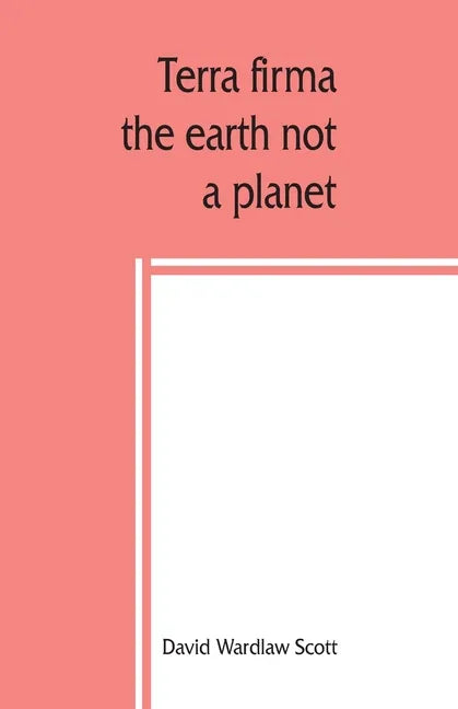 Terra firma: the earth not a planet, proved from scripture, reason and fact - Paperback