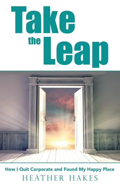 Take the Leap: How I Quit Corporate and Found My Happy Place - Paperback