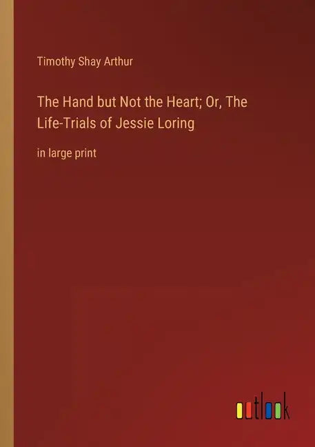 The Hand but Not the Heart; Or, The Life-Trials of Jessie Loring: in large print - Paperback